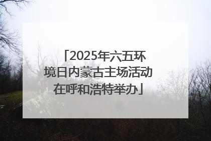 2025年六五环境日内蒙古主场活动在呼和浩特举办